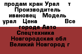 продам кран Урал  14т › Производитель ­ ивановец › Модель ­ урал › Цена ­ 700 000 - Все города Авто » Спецтехника   . Новгородская обл.,Великий Новгород г.